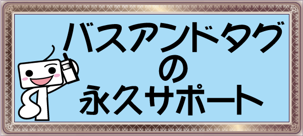 バスアンドタグは永久サポート バスアンドタグは永久サポート